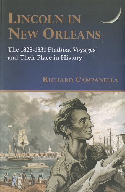 Lincoln in New Orleans: The 1828-1831 Flatboat Voyages and Their Place in History by Campanella, Richard