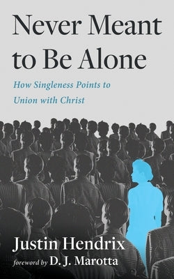 Never Meant to Be Alone: How Singleness Points to Union with Jesus by Hendrix, Justin