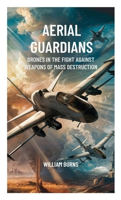 Aerial Guardians: Drones in the Fight Against Weapons of Mass Destruction by Burns, William