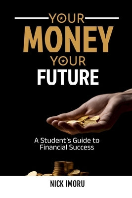 Your Money, Your Future: A Student's Guide to Financial Success by Imoru, Nick