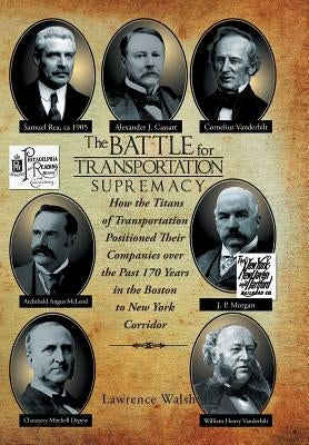 The Battle for Transportation Supremacy: How the Titans of Transportation Positioned Their Companies Over the Past 170 Years in the Boston to New York by Walsh, Lawrence