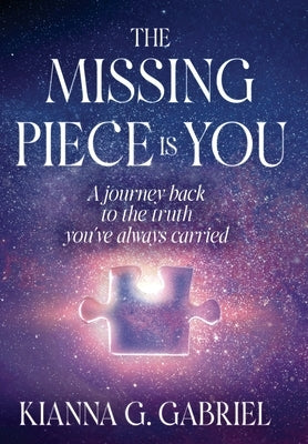 The Missing Piece Is You: A Journey Back to the Truth You've Always Carried by Gabriel, Kianna
