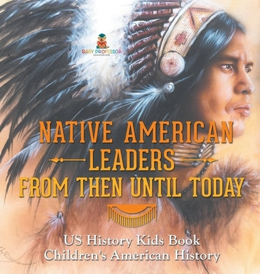 Native American Leaders From Then Until Today - US History Kids Book Children's American History by Baby Professor