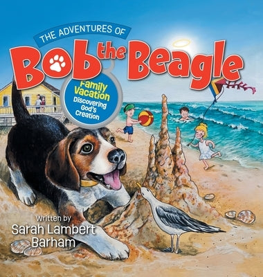 The Adventures of Bob the Beagle: Family Vacation Discovering God's Creation by Barham, Sarah Lambert