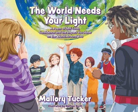 The World Needs Your Light: A Poem of Self-Love, Confidence and the Impact You Have on the World Around You by Tucker, Mallory