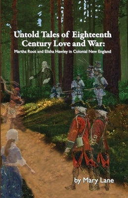 Untold Tales of Eighteenth Century Love and War: Martha Root and Elisha Hawley in Colonial New England by Lane, Mary