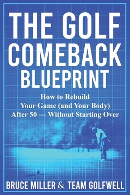The Golf Comeback Blueprint: How to Rebuild Your Game (and Your Body) After 50 - Without Starting Over by Miller, Bruce