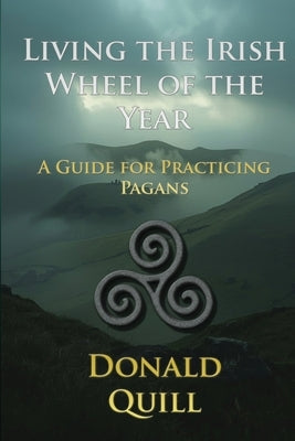 Living the Irish Wheel of the Year: A Guide for Practicing Pagans by Quill, Donald