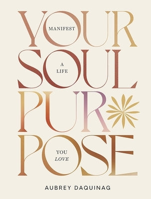 Your Soul Purpose: Manifest a Life You Love by Daquinag, Aubrey