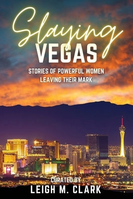 Slaying Las Vegas: Stories of Powerful Women Leaving Their Mark by Clark, Leigh M.