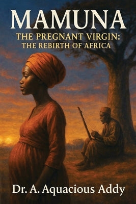 Mamuna the Pregnant Virgin: The Rebirth of Africa by Addy, Aquacious