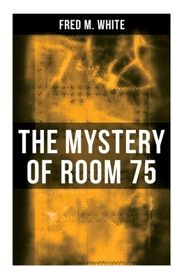 The Mystery of Room 75: Crime Thriller by White, Fred M.