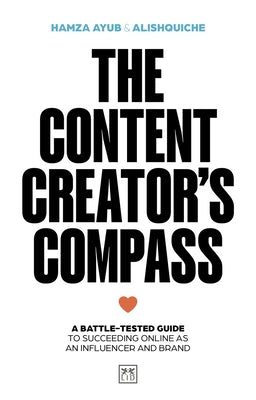 The Content Creator's Compass: A Battle-Tested Guide to Succeeding Online as an Influencer and Brand by Ayub, Hamza