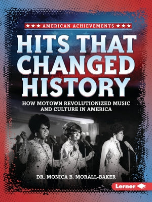 Hits That Changed History: How Motown Revolutionized Music and Culture in America by Morall-Baker, Monica B.