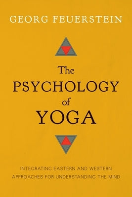 The Psychology of Yoga: Integrating Eastern and Western Approaches for Understanding the Mind by Feuerstein, Georg