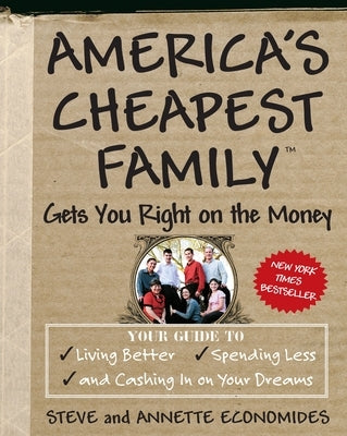 America's Cheapest Family Gets You Right on the Money: Your Guide to Living Better, Spending Less, and Cashing in on Your Dreams by Economides, Steve
