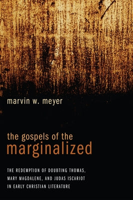 The Gospels of the Marginalized by Meyer, Marvin W.