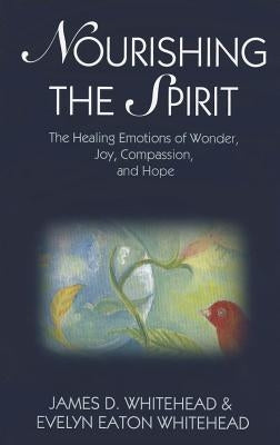 Nourishing the Spirit: The Healing Emotions of Wonder, Joy, Compassion and Hope by Whitehead, James D.