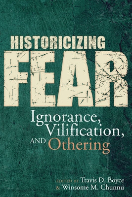 Historicizing Fear: Ignorance, Vilification, and Othering by Boyce, Travis D.