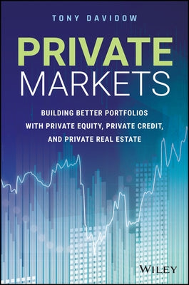 Private Markets: Building Better Portfolios with Private Equity, Private Credit, and Private Real Estate by Davidow, Tony