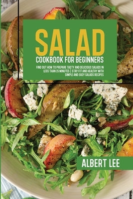 Salad Cookbook For Beginners: Salad Cookbook For Beginners by Lee, Albert