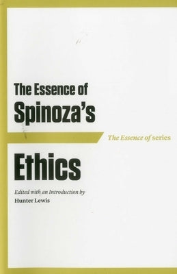 The Essence of Spinoza's Ethics by Lewis, Hunter