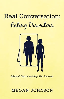 Real Conversation: Eating Disorders: Biblical Truths to Help You Recover by Johnson, Megan