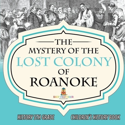 The Mystery of the Lost Colony of Roanoke - History 5th Grade Children's History Books by Baby Professor