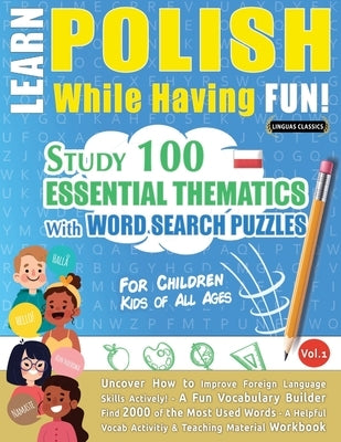 Learn Polish While Having Fun! - For Children: Kids of All Ages - Study 100 Essential Thematics with Word Search Puzzles - Vol.1 by Linguas Classics