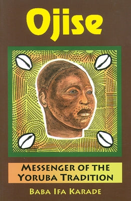 Ojise: Messenger of the Yoruba Tradition by Karade, Baba Ifa