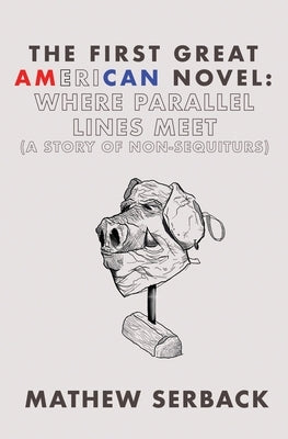 The First Great American Novel: Where Parallel Lines Meet (A Story of Non-Sequiturs) by Serback, Mathew