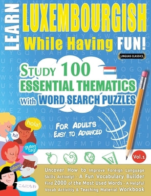 Learn Luxembourgish While Having Fun! - For Adults: Easy to Advanced - Study 100 Essential Thematics with Word Search Puzzles - Vol.1 by Linguas Classics