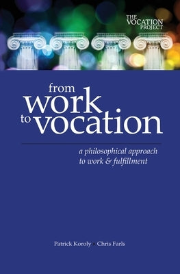 From Work to Vocation: A Philosophical Approach to Work & Fulfillment by Koroly, Patrick Cavanaugh