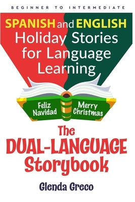The Dual-Language Storybook: Spanish and English Holiday Stories for Language Learning (Beginner to Intermediate) by Greco, Glenda