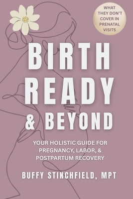 Birth Ready and Beyond: Your Holistic Guide for Pregnancy, Labor, and Postpartum Recovery by Stinchfield, Buffy