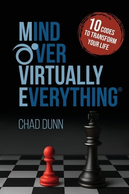 Mind Over Virtually Everything: 10 Codes to Transform Your Life by Dunn, Chad