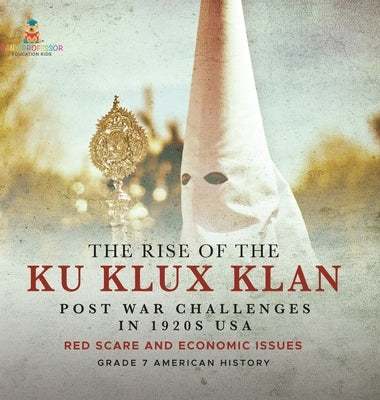 The Rise of the Ku Klux Klan Post War Challenges in 1920s USA Red Scare and Economic Issues Grade 7 American History by Baby Professor