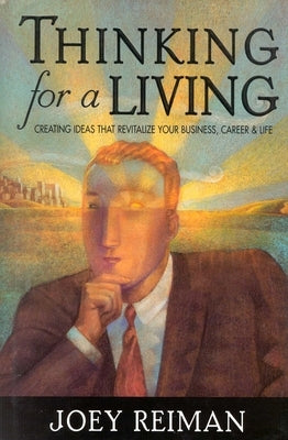 Thinking for a Living: Creating Ideas That Revitalize Your Business, Career, and Life by Reiman, Joey