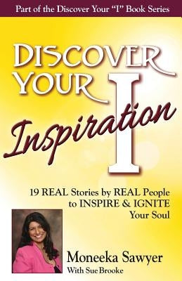 Discover Your Inspiration Moneeka Sawyeer Edition: Real Stories by Real People to Inspire and Ignite Your Soul by Sawyeer, Moneeka