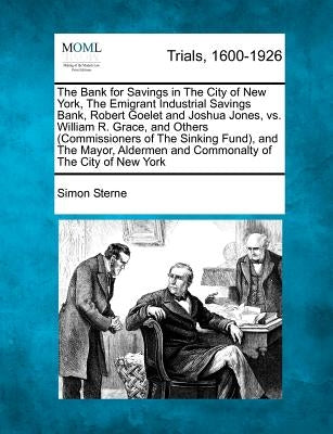 The Bank for Savings in the City of New York, the Emigrant Industrial Savings Bank, Robert Goelet and Joshua Jones, vs. William R. Grace, and Others ( by Sterne, Simon