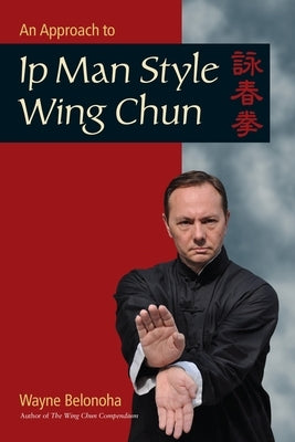 An Approach to Ip Man Style Wing Chun by Belonoha, Wayne