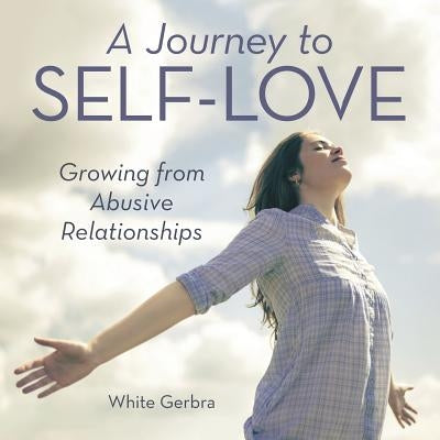 A Journey to Self-Love: Growing from Abusive Relationships by Gerbra, White
