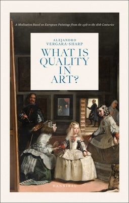 What Is Quality in Art?: A Meditation Based on European Paintings from the 15th to the 18th Centuries by Vergara-Sharp, Alejandro