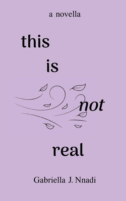 this is not real by Nnadi, Gabriella J.