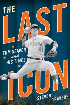 The Last Icon: Tom Seaver and His Times by Travers, Steven