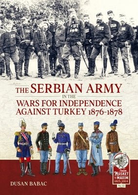 The Serbian Army in the Wars for Independence Against Turkey 1876-1878 by Babac, Dusan