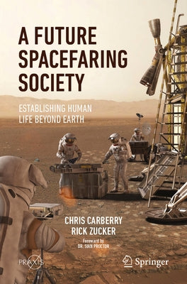 A Future Spacefaring Society: Establishing Human Life Beyond Earth by Carberry, Chris