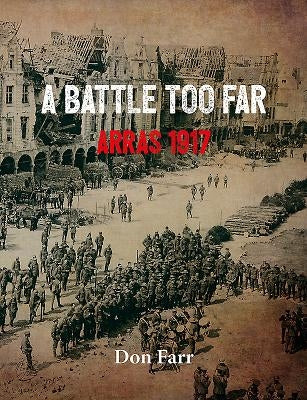A Battle Too Far: Arras 1917 by Farr, Don