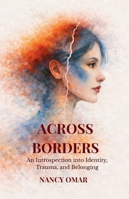 Across Borders: An Introspection into Identity, Trauma, and Belonging by Omar, Nancy