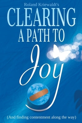Clearing a Path to Joy: And finding contentment along the way by Kriewaldt, Roland W.